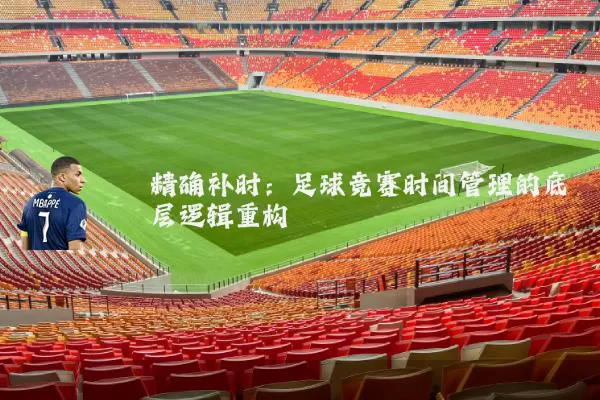 精确补时：足球竞赛时间管理的底层逻辑重构
