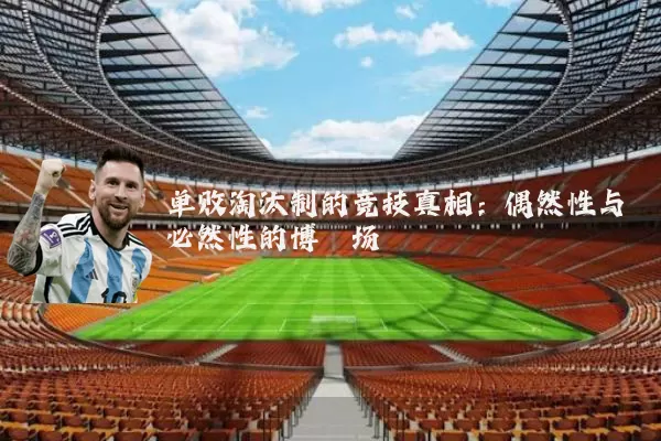 单败淘汰制的竞技真相：偶然性与必然性的博弈场
