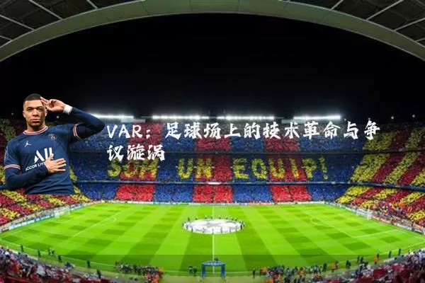 VAR：足球场上的技术革命与争议漩涡