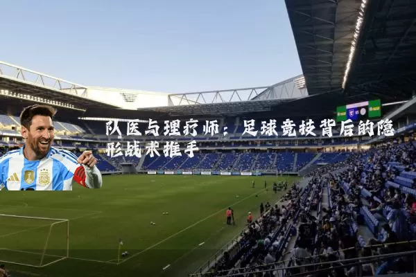 队医与理疗师:足球竞技背后的隐形战术推手