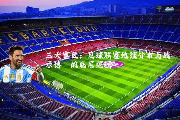三大赛区:足球联赛地理分布与战术博弈的底层逻辑