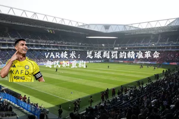 VAR技术:足球判罚的精准革命与认知重构