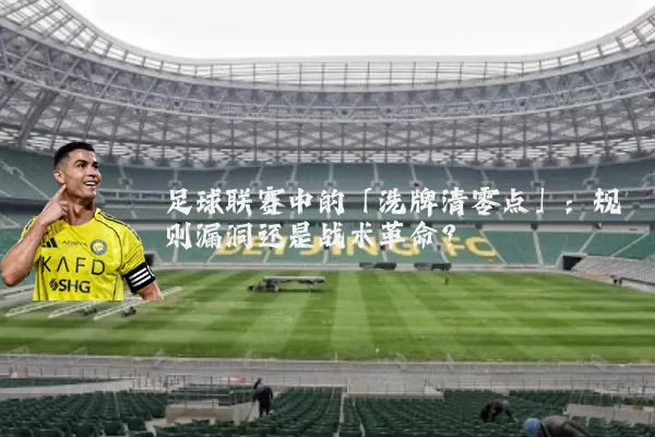足球联赛中的「洗牌清零点」：规则漏洞还是战术革命？