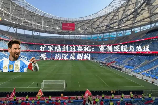 扩军福利的真相：赛制逻辑与地理博弈的深层解构