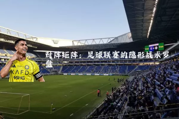 对阵矩阵：足球联赛的隐形战术罗盘