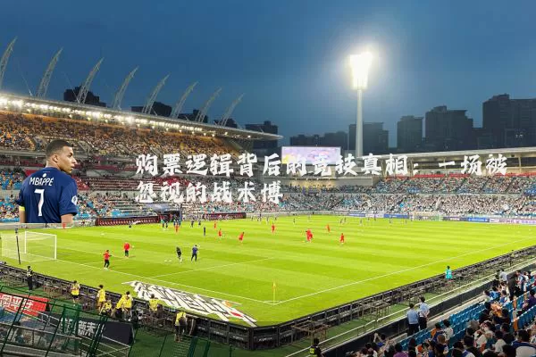购票逻辑背后的竞技真相：一场被忽视的战术博弈