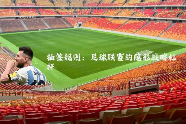 抽签规则：足球联赛的隐形战略杠杆