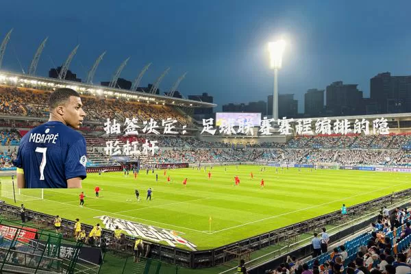 抽签决定:足球联赛赛程编排的隐形杠杆
