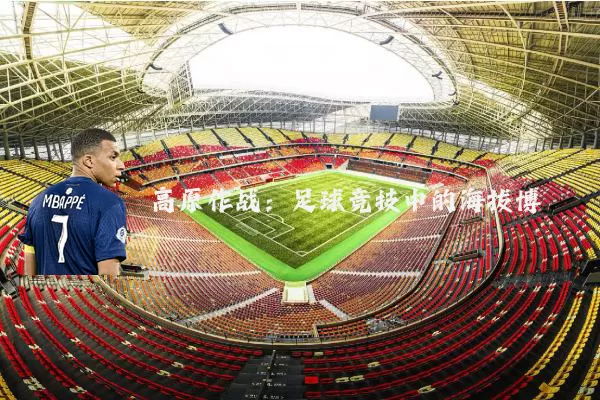 高原作战：足球竞技中的海拔博弈
