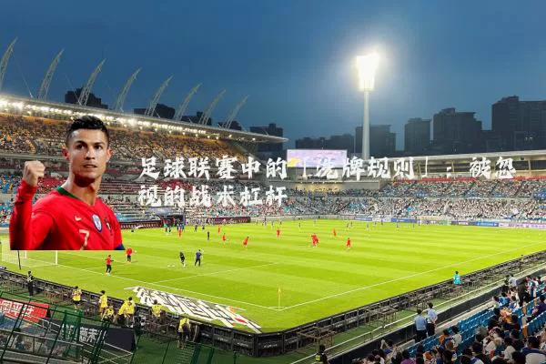 足球联赛中的「洗牌规则」：被忽视的战术杠杆