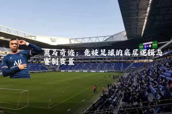 黑马奇迹：竞技足球的底层逻辑与赛制变量