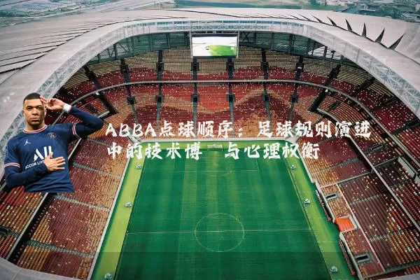 ABBA点球顺序:足球规则演进中的技术博弈与心理权衡